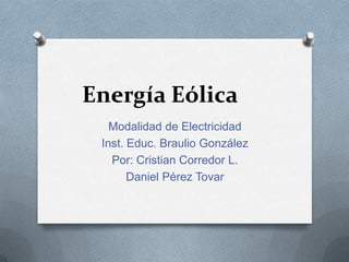 Energía Eólica
Modalidad de Electricidad
Inst. Educ. Braulio González
Por: Cristian Corredor L.
Daniel Pérez Tovar

 