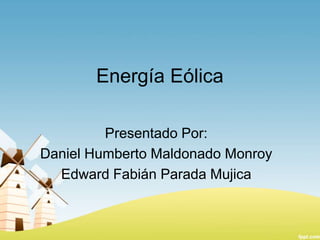 Energía Eólica
Presentado Por:
Daniel Humberto Maldonado Monroy
Edward Fabián Parada Mujica

 