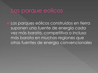  Los parques eólicos construidos en tierra 
suponen una fuente de energía cada 
vez más barata, competitiva o incluso 
más barata en muchas regiones que 
otras fuentes de energía convencionales 
 