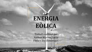 ENERGIA
EÒLICA
Treball realitzat per
Ainhoa Marcos, Lucia
Fibla y Zoe Balastegui.
 