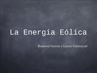 La Energía Eólica
Romarel García y Laura Calatayud
 
