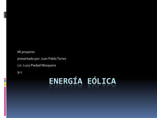 Mi proyecto
presentado por: Juan Pablo Torres
Lic. Lucy Piedad Mosquera
9-1


                     ENERGÍA EÓLICA
 