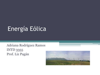 Energía Eólica

Adriana Rodríguez Ramos
INTD 3355
Prof. Liz Pagán
 
