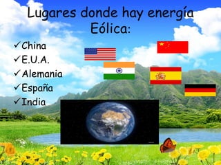 Lugares donde hay energía
Eólica:
China
E.U.A.
Alemania
España
India
 