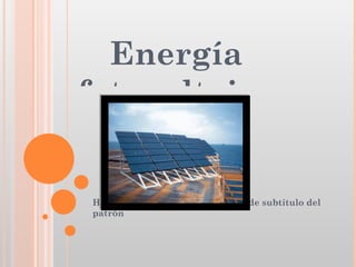 Energía
fotovoltaica


Haga clic para modificar el estilo de subtítulo del
patrón
 