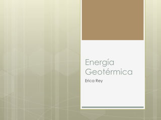Energía
Geotérmica
Erica Rey
 