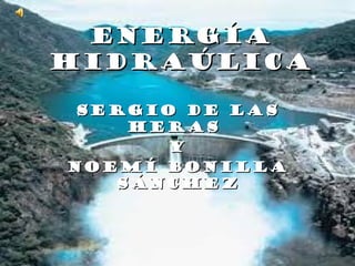 Energía
Hidraúlica
Sergio de las
Heras
Y
Noemí Bonilla
Sánchez

 