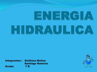 ENERGIAHIDRAULICA Integrantes :   Emiliana Molina                         Santiago Ramírez Grado:              7°B 