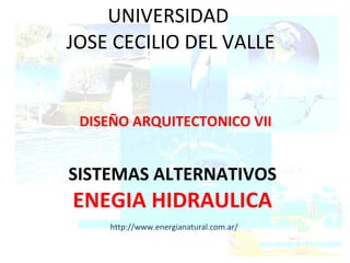 UNIVERSIDAD  JOSE CECILIO DEL VALLE DISEÑO ARQUITECTONICO VII SISTEMAS ALTERNATIVOS ENEGIA HIDRAULICA http://www.energianatural.com.ar/ 