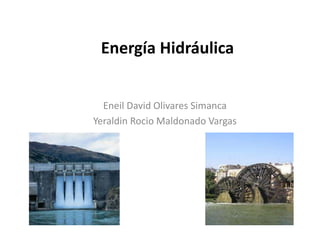 Energía Hidráulica
Eneil David Olivares Simanca
Yeraldin Rocio Maldonado Vargas
 