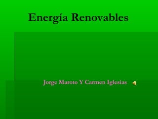 Energía Renovables

Jorge Maroto Y Carmen Iglesias

 