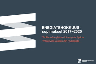 ENEGIATEHOKKUUS-
sopimukset 2017−2025
Teollisuuden yleinen toimenpideohjelma
Yhteenveto vuoden 2017 tuloksista
 