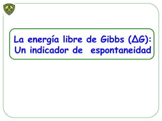 La energía libre de Gibbs (ΔG):
Un indicador de espontaneidad
 