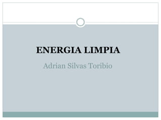 Adrian Silvas Toribio
ENERGIA LIMPIA
 