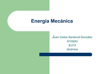 Energía Mecánica J uan Carlos Sandoval González 9110243 B:212 dinámica