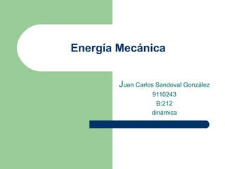 Energía Mecánica J uan Carlos Sandoval González 9110243 B:212 dinámica 