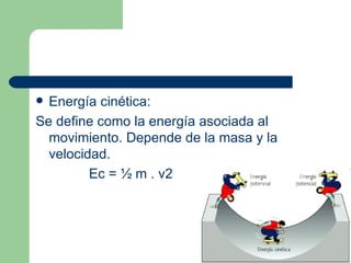 Energía cinética: Se define como la energía asociada al movimiento. Depende de la masa y la velocidad. Ec = ½ m . v2