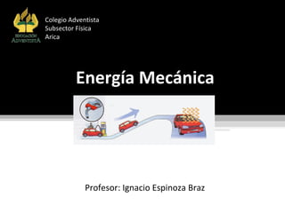 Energía MecánicaEnergía Mecánica
Profesor: Ignacio Espinoza Braz
Colegio Adventista
Subsector Física
Arica
 