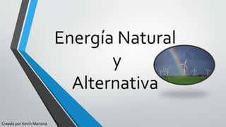 Energía Natural
y
Alternativa
Creado por Kevin Mariona
 