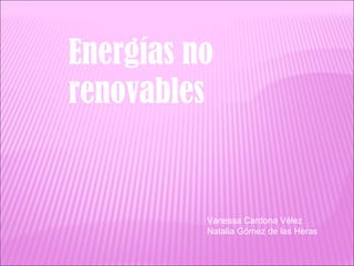 Energías no renovables Vanessa Cardona Vélez Natalia Gómez de las Heras 