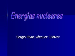 Sergio Rivas Vázquez S3diver. Energías nucleares 