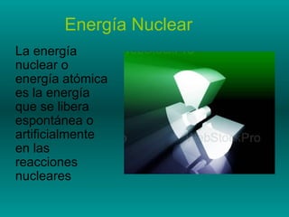 Energía Nuclear La energía nuclear o energía atómica es la energía que se libera espontánea o artificialmente en las reacciones nucleares 