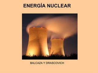 ENERGÍA NUCLEAR BALCAZA Y DRASCOVICH  