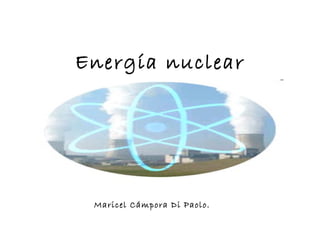 Energía nuclear Maricel Cámpora Di Paolo. 