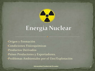 •Origen y Formación
•Condiciones Fisicoquímicas
•Productos Derivados
•Países Productores y Exportadores.
•Problemas Ambientales por el Uso/Explotación

                   Universidad Central del Ecuador   1
 