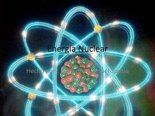 Energía Nuclear
Hecho por : Francisco Manuel Spesia
Ruiz
 