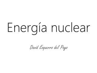 Energía nuclear
David Ezquerro del Poyo

 