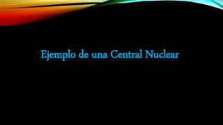 Ejemplo de una Central Nuclear
 