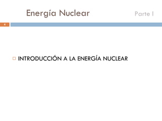 Energía Nuclear    Parte I INTRODUCCIÓN A LA ENERGÍA NUCLEAR 
