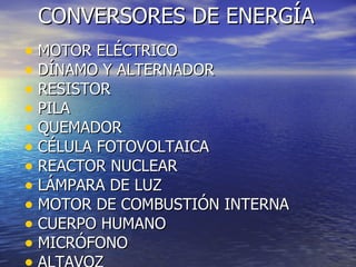 CONVERSORES DE ENERGÍA MOTOR ELÉCTRICO DÍNAMO Y ALTERNADOR RESISTOR PILA QUEMADOR CÉLULA FOTOVOLTAICA REACTOR NUCLEAR LÁMPARA DE LUZ MOTOR DE COMBUSTIÓN INTERNA CUERPO HUMANO MICRÓFONO ALTAVOZ 