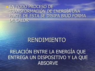 RENDIMIENTO EN TODO PROCESO DE TRANSFORMACIÓN DE ENERGÍA UNA PARTE DE ESTA SE DISIPA BAJO FORMA DE CALOR RELACIÓN ENTRE LA ENERGÍA QUE ENTREGA UN DISPOSITIVO Y LA QUE ABSORVE 