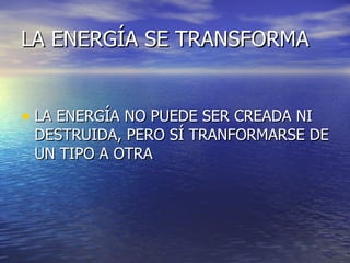 LA ENERGÍA SE TRANSFORMA LA ENERGÍA NO PUEDE SER CREADA NI DESTRUIDA, PERO SÍ TRANFORMARSE DE UN TIPO A OTRA 