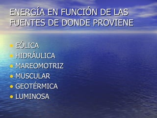 ENERGÍA EN FUNCIÓN DE LAS FUENTES DE DONDE PROVIENE EÓLICA HIDRÁULICA MAREOMOTRIZ MUSCULAR GEOTÉRMICA LUMINOSA 