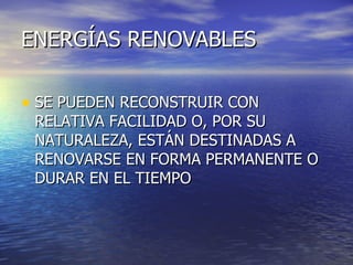 ENERGÍAS RENOVABLES SE PUEDEN RECONSTRUIR CON RELATIVA FACILIDAD O, POR SU NATURALEZA, ESTÁN DESTINADAS A RENOVARSE EN FORMA PERMANENTE O DURAR EN EL TIEMPO 