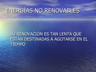 ENERGÍAS NO RENOVABLES SU RENOVACIÓN ES TAN LENTA QUE ESTÁN DESTINADAS A AGOTARSE EN EL TIEMPO 