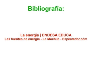 Bibliografía: 
La energía | ENDESA EDUCA 
Las fuentes de energía - La Mochila - Espectador.com 
 