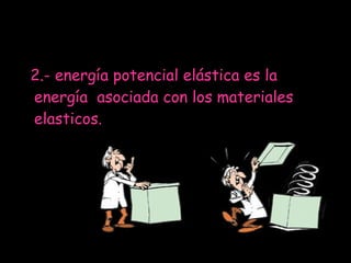 2.- energía potencial elástica es la energía  asociada con los materiales elasticos. 