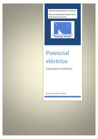 Potencial
eléctrico
Capacitancia dieléctrica
Hechopor: Andoni Vásquez
RepúblicaBolivariana de Venezuela
Ministeriodel PoderPopularParaLa
EducaciónUniversitaria
 