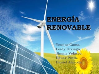 ENERGÍA
RENOVABLE

 •Yessica Gama.
 •Leidy Urriago.
 •Jimmy Velasco.
 •Eduar Pinto.
 •Daniel Alarcón.
 