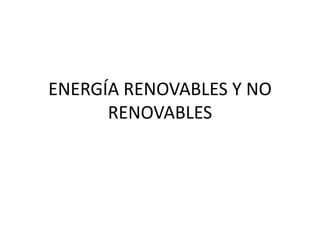 ENERGÍA RENOVABLES Y NO
RENOVABLES
 