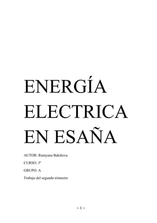 ~ 1 ~
ENERGÍA
ELECTRICA
EN ESAÑA
AUTOR: Rumyana Bakálova.
CURSO: 3º
GRUPO: A
Trabajo del segundo trimestre
 