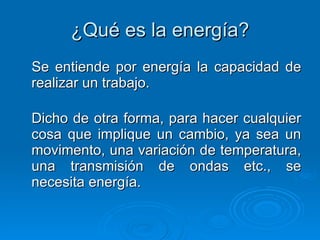 ¿Qué es la energía? Se entiende por energía  la capacidad de realizar un trabajo. Dicho de otra forma, para hacer cualquie...