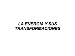 LA ENERGIA Y SUS
TRANSFORMACIONES
 