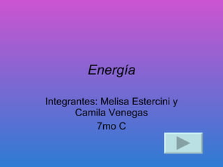 Energía Integrantes: Melisa Estercini y Camila Venegas 7mo C 