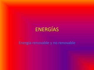 ENERGÍAS

Energía renovable y no renovable
 