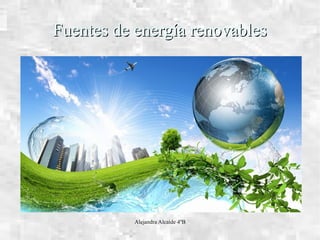 Alejandra Alcaide 4ºB
Fuentes de energía renovablesFuentes de energía renovables
 